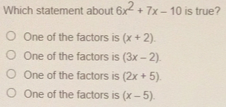 Which statement about 6x2+7x-10 is true? One of the factors is x+2. One of the factors is 3x-2. One of the factors is 2x+5. One of the factors is x-5.